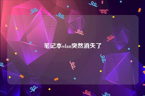笔记本wlan突然消失了