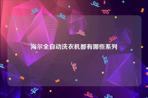 海尔全自动洗衣机都有哪些系列