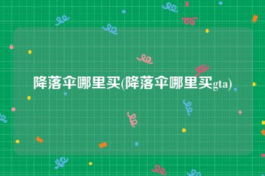 降落伞哪里买(降落伞哪里买gta)