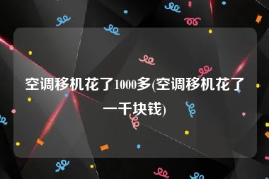 空调移机花了1000多(空调移机花了一千块钱)