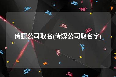 传媒公司取名(传媒公司取名字)