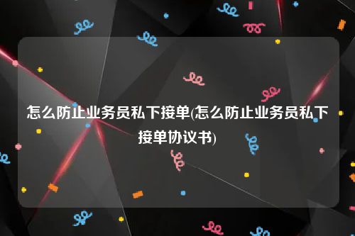 怎么防止业务员私下接单(怎么防止业务员私下接单协议书)