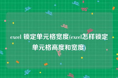excel 锁定单元格宽度(excel怎样锁定单元格高度和宽度)