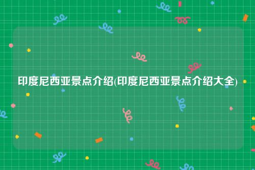 印度尼西亚景点介绍(印度尼西亚景点介绍大全)