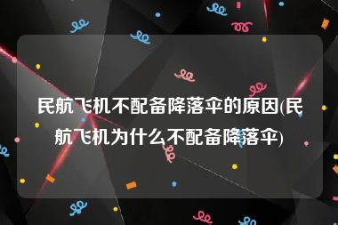 民航飞机不配备降落伞的原因(民航飞机为什么不配备降落伞)