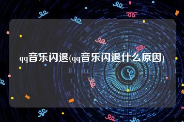 qq音乐闪退(qq音乐闪退什么原因)