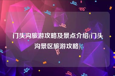 门头沟旅游攻略及景点介绍(门头沟景区旅游攻略)
