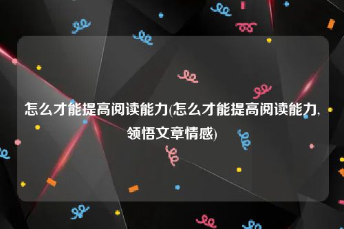 怎么才能提高阅读能力(怎么才能提高阅读能力,领悟文章情感)