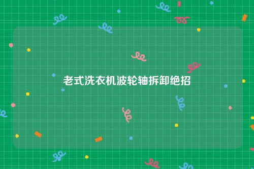 老式洗衣机波轮轴拆卸绝招