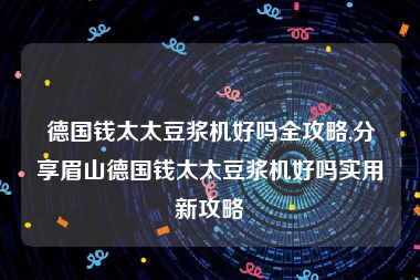 德国钱太太豆浆机好吗全攻略,分享眉山德国钱太太豆浆机好吗实用新攻略