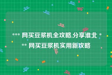  *** 网买豆浆机全攻略,分享淮北 *** 网买豆浆机实用新攻略