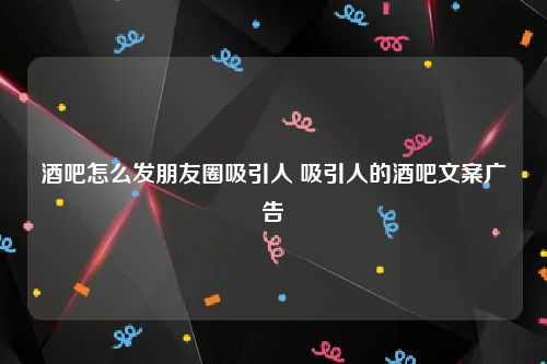 酒吧怎么发朋友圈吸引人 吸引人的酒吧文案广告