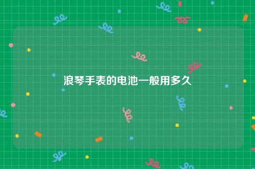 浪琴手表的电池一般用多久
