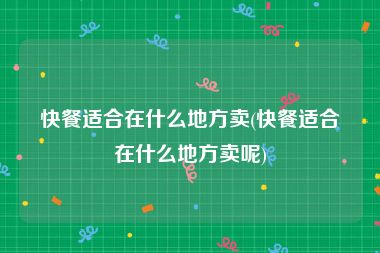 快餐适合在什么地方卖(快餐适合在什么地方卖呢)