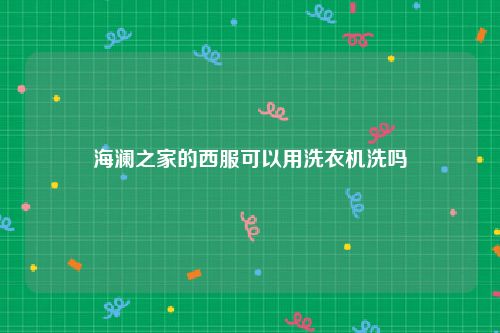 海澜之家的西服可以用洗衣机洗吗
