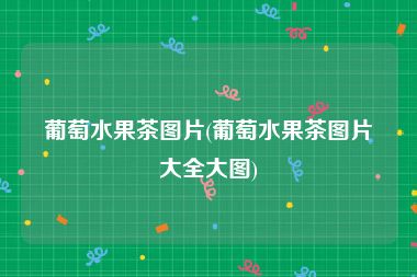 葡萄水果茶图片(葡萄水果茶图片大全大图)