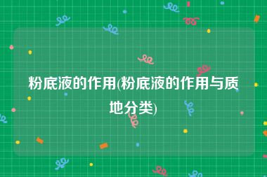 粉底液的作用(粉底液的作用与质地分类)
