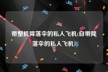 带整机降落伞的私人飞机(自带降落伞的私人飞机)