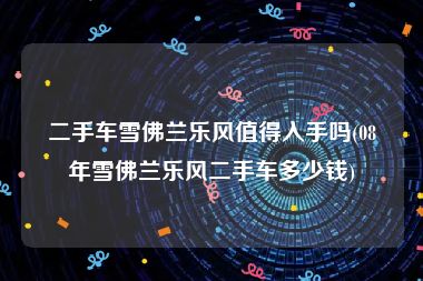 二手车雪佛兰乐风值得入手吗(08年雪佛兰乐风二手车多少钱)
