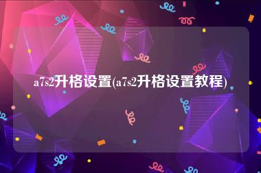 a7s2升格设置(a7s2升格设置教程)
