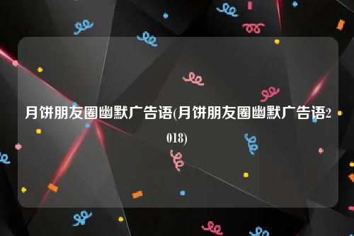 月饼朋友圈幽默广告语(月饼朋友圈幽默广告语2018)