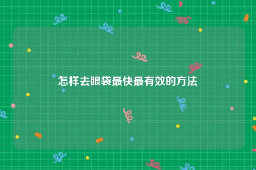 怎样去眼袋最快最有效的方法