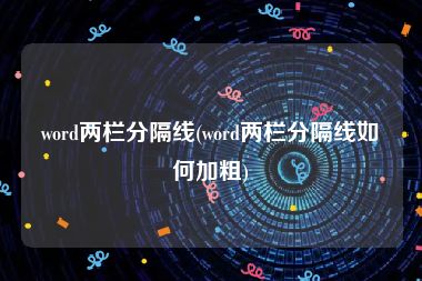word两栏分隔线(word两栏分隔线如何加粗)