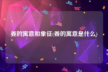 姜的寓意和象征(姜的寓意是什么)