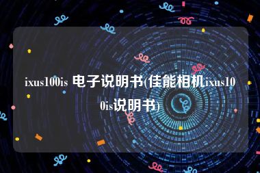 ixus100is 电子说明书(佳能相机ixus100is说明书)