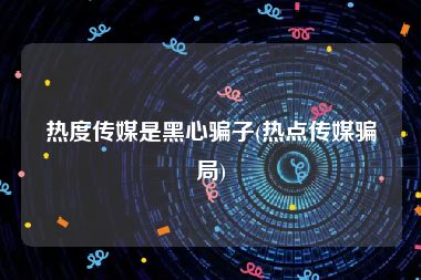 热度传媒是黑心骗子(热点传媒骗局)