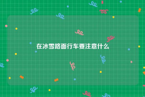 在冰雪路面行车要注意什么