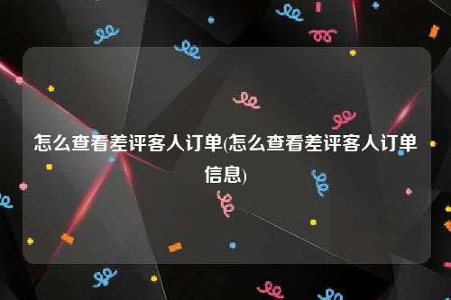 怎么查看差评客人订单(怎么查看差评客人订单信息)