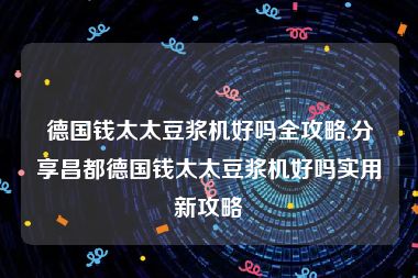 德国钱太太豆浆机好吗全攻略,分享昌都德国钱太太豆浆机好吗实用新攻略