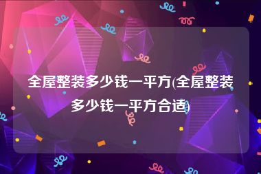 全屋整装多少钱一平方(全屋整装多少钱一平方合适)