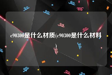 c90300是什么材质(c90300是什么材料)
