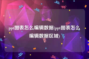 ppt图表怎么编辑数据(ppt图表怎么编辑数据区域)