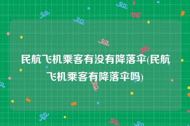 民航飞机乘客有没有降落伞(民航飞机乘客有降落伞吗)