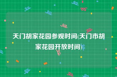 天门胡家花园参观时间(天门市胡家花园开放时间)