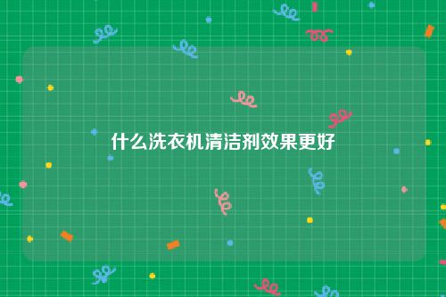 什么洗衣机清洁剂效果更好