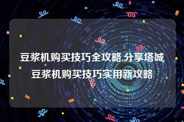 豆浆机购买技巧全攻略,分享塔城豆浆机购买技巧实用新攻略