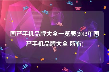 国产手机品牌大全一览表(2012年国产手机品牌大全 所有)