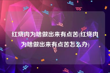 红烧肉为啥做出来有点苦(红烧肉为啥做出来有点苦怎么办)