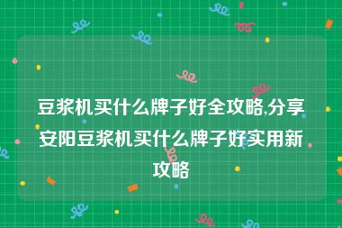 豆浆机买什么牌子好全攻略,分享安阳豆浆机买什么牌子好实用新攻略