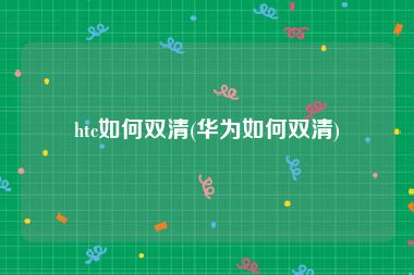 htc如何双清(华为如何双清)
