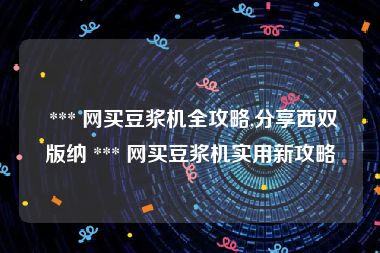 *** 网买豆浆机全攻略,分享西双版纳 *** 网买豆浆机实用新攻略