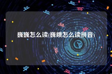 巍巍怎么读(巍峨怎么读拼音)