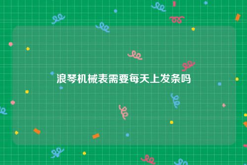 浪琴机械表需要每天上发条吗