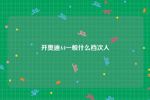 开奥迪A4一般什么档次人