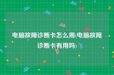 电脑故障诊断卡怎么用(电脑故障诊断卡有用吗)