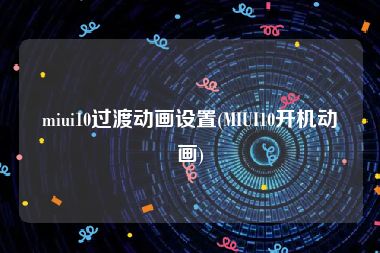 miui10过渡动画设置(MIUI10开机动画)